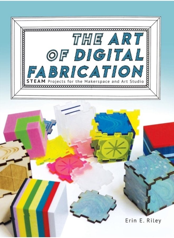 The Art of Digital Fabrication STEAM Projects for the Makerspace and Art Studio - Hardback