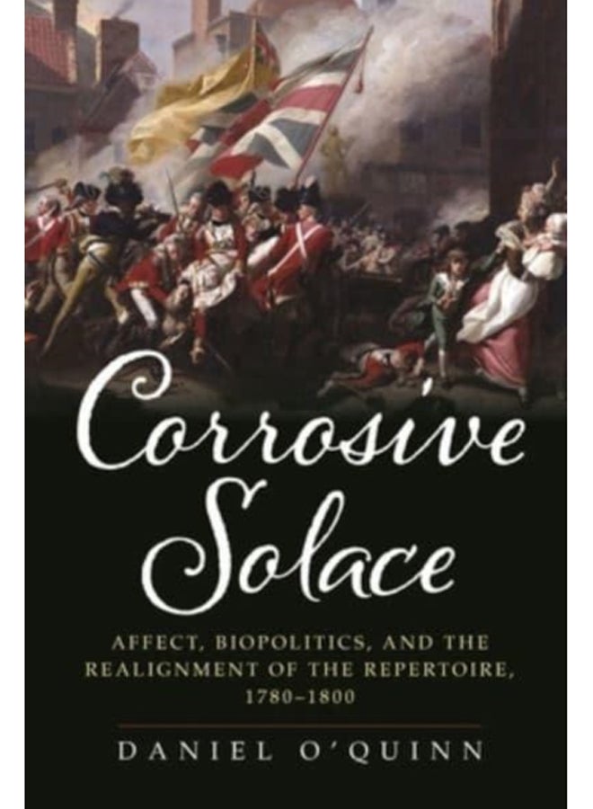 Corrosive Solace : Affect, Biopolitics, and the Realignment of the Repertoire, 1780-1800