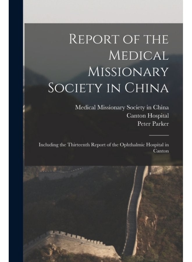 Report of the Medical Missionary Society in China Including the Thirteenth Report of the Ophthalmic Hospital in Canton - Paperback
