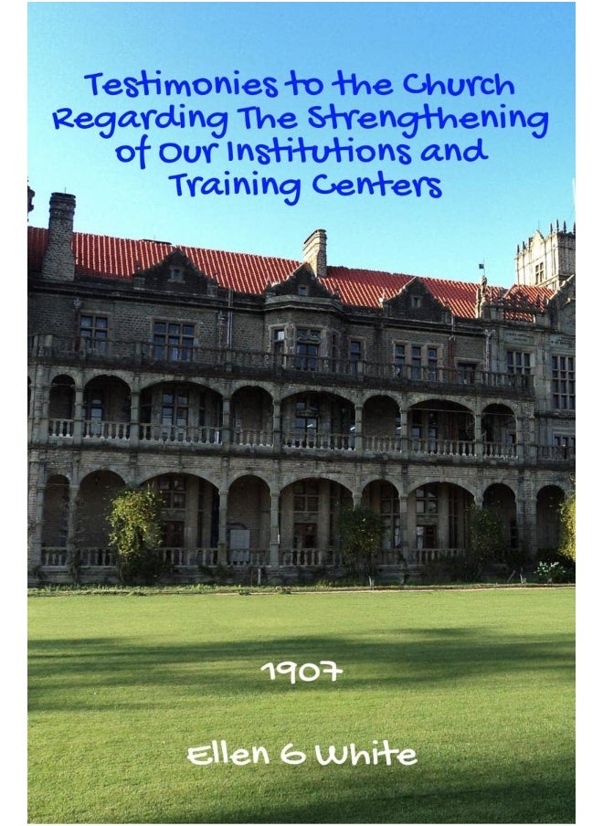 Testimonies to the Church Regarding The Strengthening of Our Institutions and Training Centers (1907) 