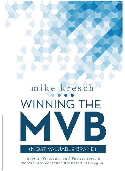 Winning the MVB (Most Valuable Brand): Insight, Strategy, and Tactics From a Passionate Personal Branding Strategist