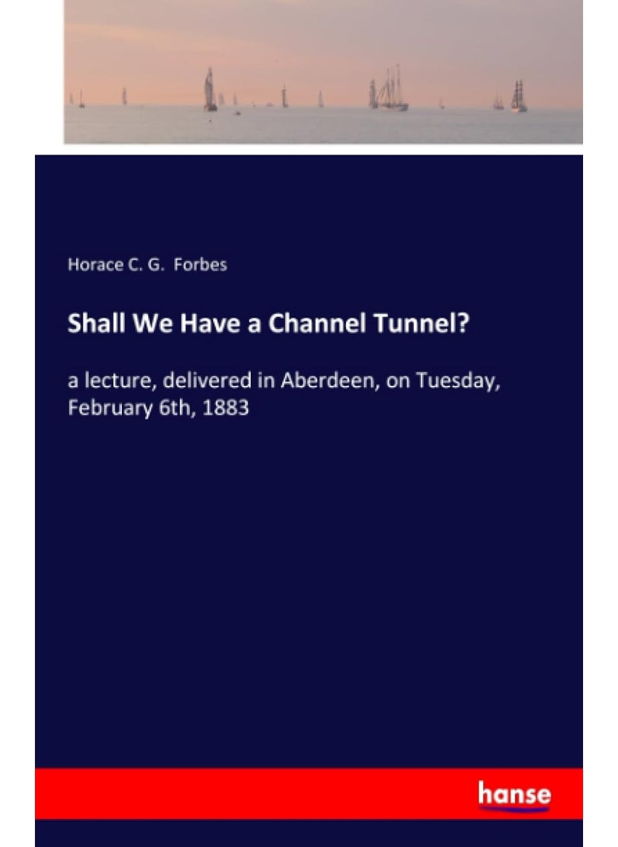 Shall We Have a Channel Tunnel?: a lecture, delivered in Aberdeen, on Tuesday, February 6th, 1883  - Image 1