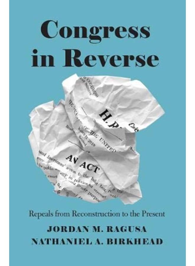 Congress in Reverse : Repeals from Reconstruction to the Present 