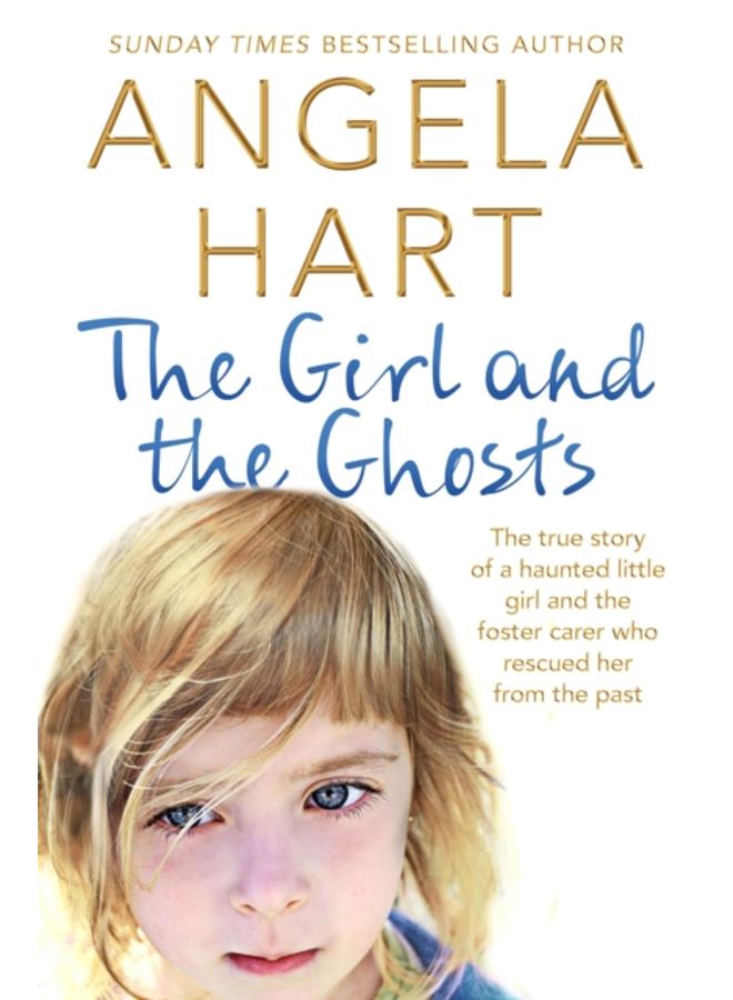 The Girl and the Ghosts : The True Story of a Haunted Little Girl and the Foster Carer Who Rescued Her from the Past 