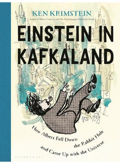 Einstein in Kafkaland: How Albert Fell Down the Rabbit Hole and Came Up with the Universe 