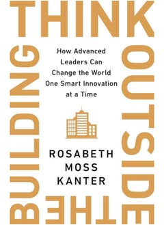 Think Outside the Building: How Advanced Leaders Can Change the World One Smart Innovation at a Time 