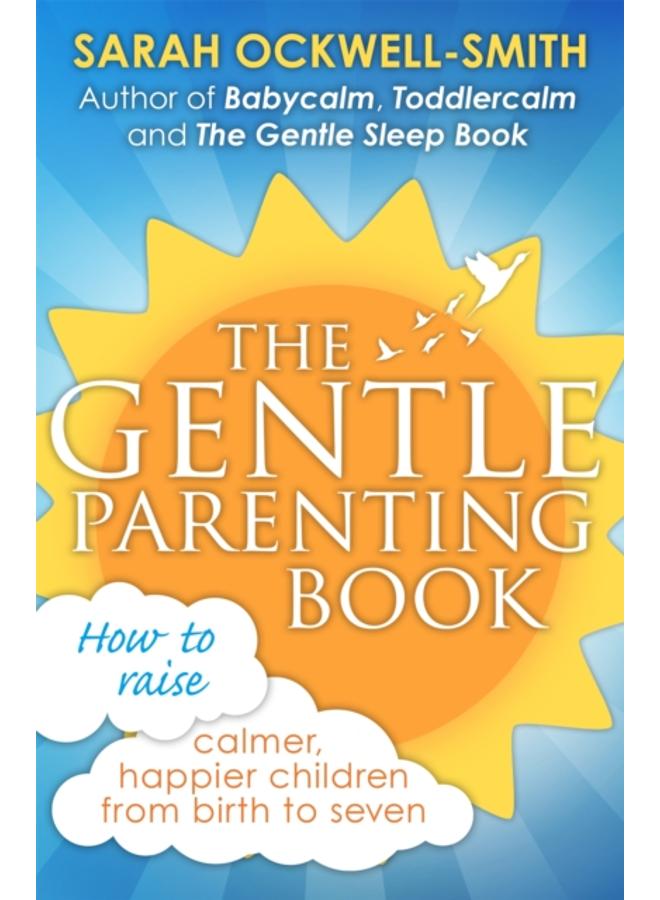 The Gentle Parenting Book : How to raise calmer, happier children from birth to seven 