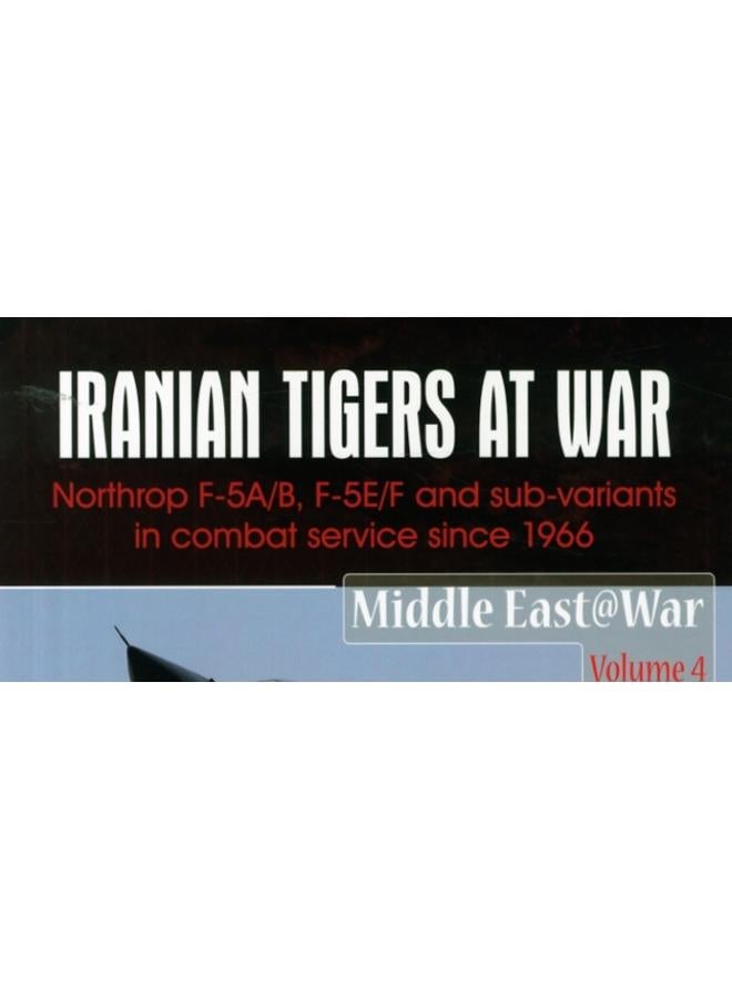 Iranian Tigers at War : Northrop F-5a/B, F-5e/F and Sub-Variants in Iranian Service Since 1966