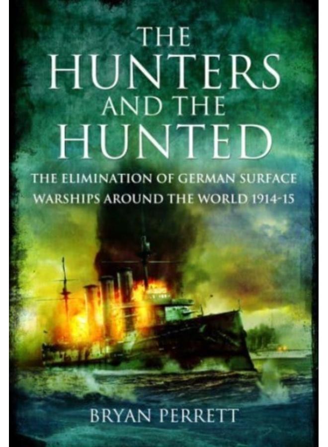 The Hunters and the Hunted : The Elimination of German Surface Warships around the World, 1914-15 
