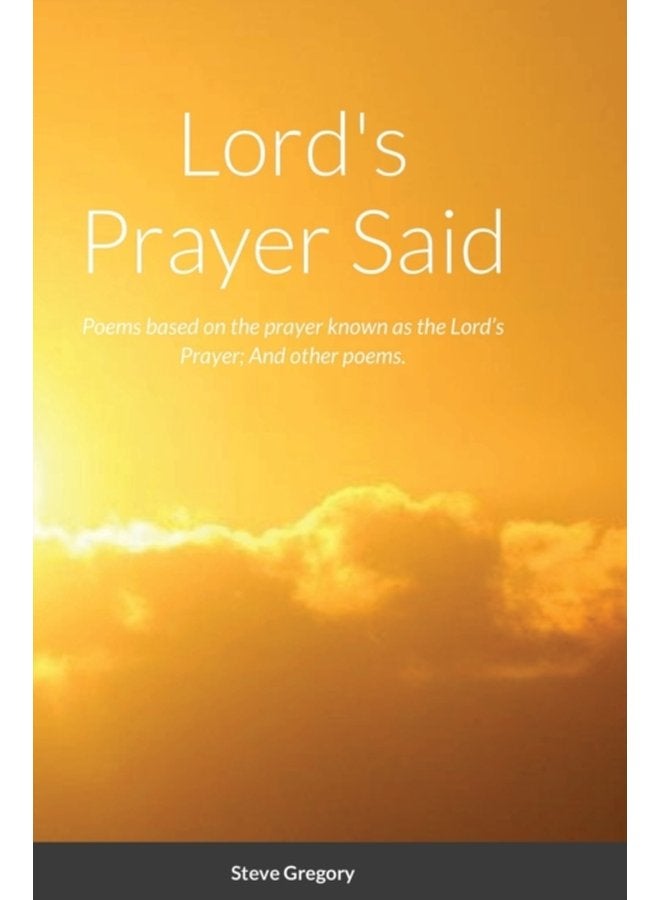 Lord s Prayer Said Poems based on the prayer known as the Lord s Prayer And other poems - Hardback