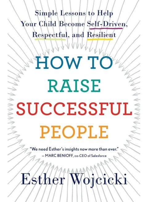 How To Raise Successful People : Simple Lessons to Help Your Child Become Self-Driven, Respectful, and Resilient
