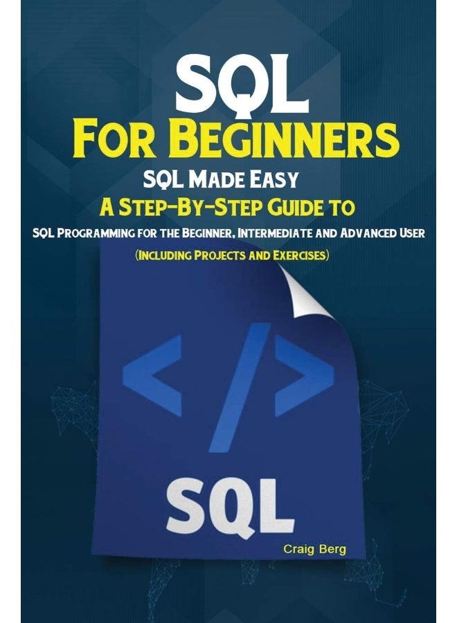 SQL For Beginners: SQL Made Easy; A Step-By-Step Guide to SQL Programming for the Beginner, Intermediate and Advanced User (Including Projects and Exercises)  - Image 1