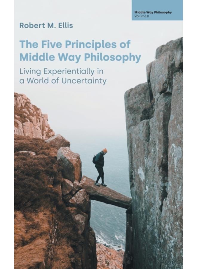 The Five Principles of Middle Way Philosophy : Living Experientially in a World of Uncertainty
