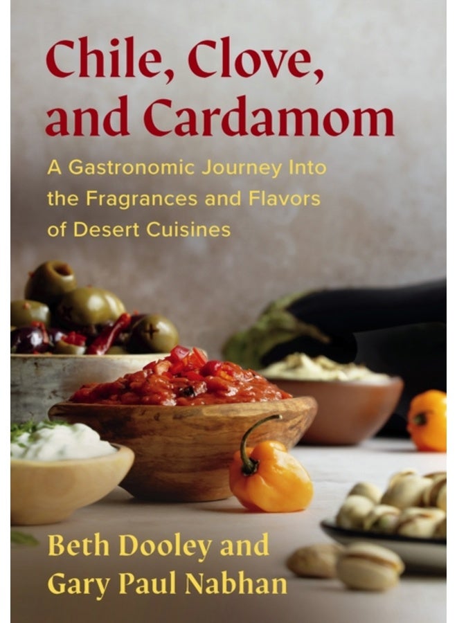 Chile, Clove, and Cardamom : A Gastronomic Journey Into the Fragrances and Flavors of Desert Cuisines 