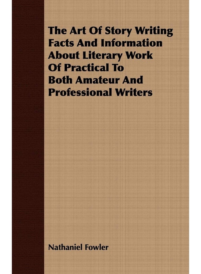 The Art Of Story Writing Facts And Information About Literary Work Of Practical To Both Amateur And Professional Writers