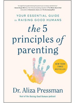 The 5 Principles of Parenting: Your Essential Guide to Raising Good Humans