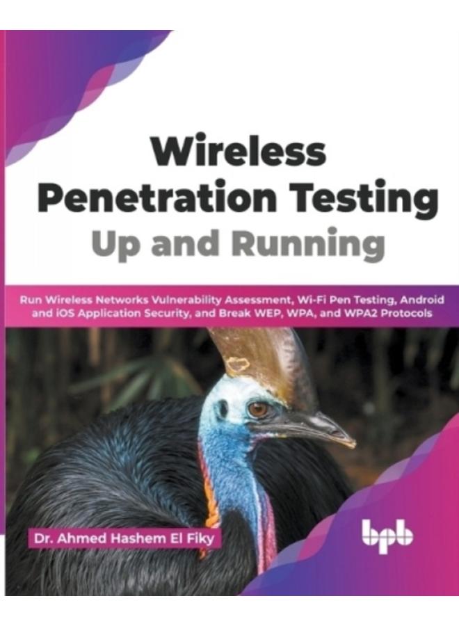 Wireless Penetration Testing : Run Wireless Networks Vulnerability Assessment, Wi-Fi Pen Testing, Android and iOS Application Security, and Break WEP, WPA, and WPA2 Protocols 