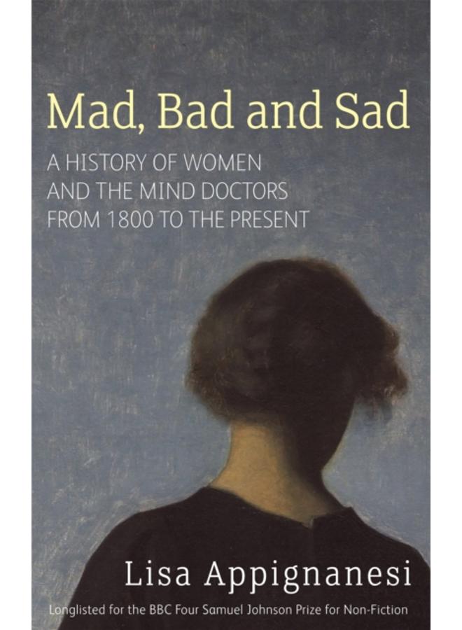 Mad, Bad And Sad : A History of Women and the Mind Doctors from 1800 to the Present