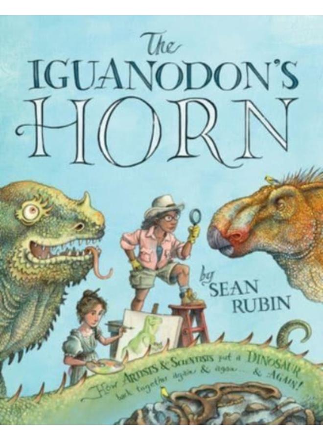 The Iguanodon's Horn : How Artists and Scientists Put a Dinosaur Back Together Again and Again and Again 