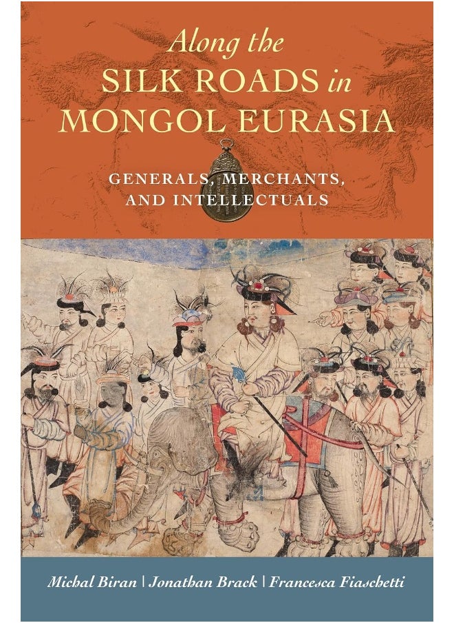 University of California Press Along the Silk Roads in Mongol Eurasia: Generals, Merchants, and Intellectuals 