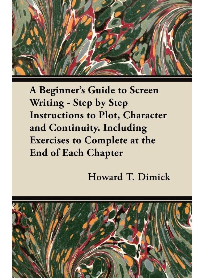A Beginner's Guide to Screen Writing - Step by Step Instructions to Plot, Character and Continuity. Including Exercises to Complete at the End of Each Chapter 