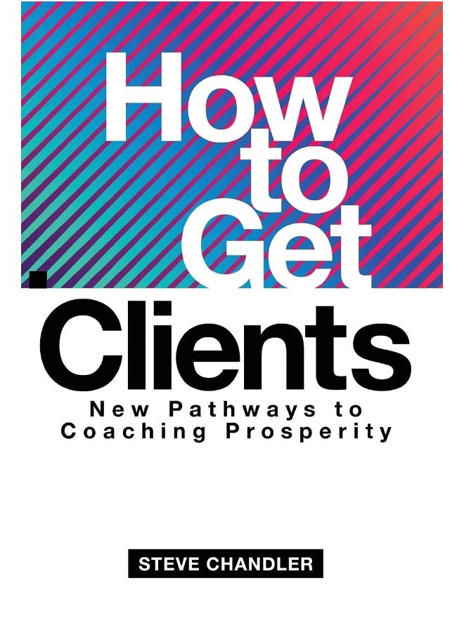 How to Get Clients: New Pathways to Coaching Prosperity 