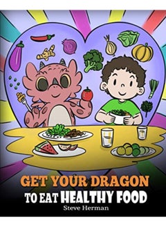 Get Your Dragon To Eat Healthy Food A Story About Nutrition And Healthy Food Choices 