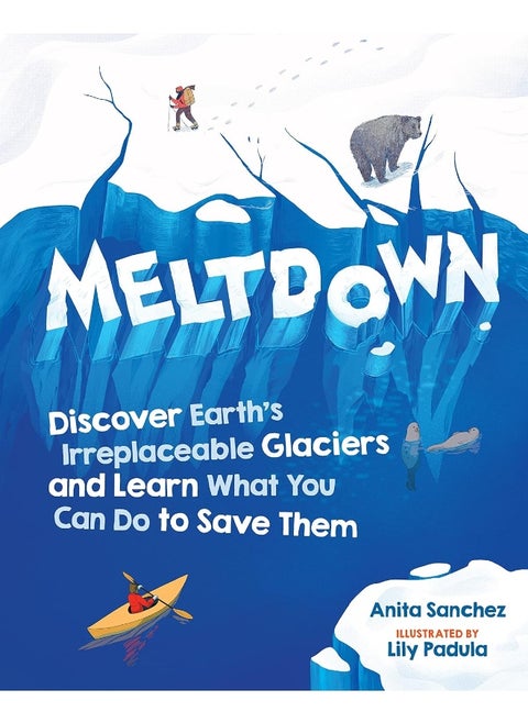 Meltdown: Discover Earth's Irreplaceable Glaciers and Learn What You Can Do to Save Them