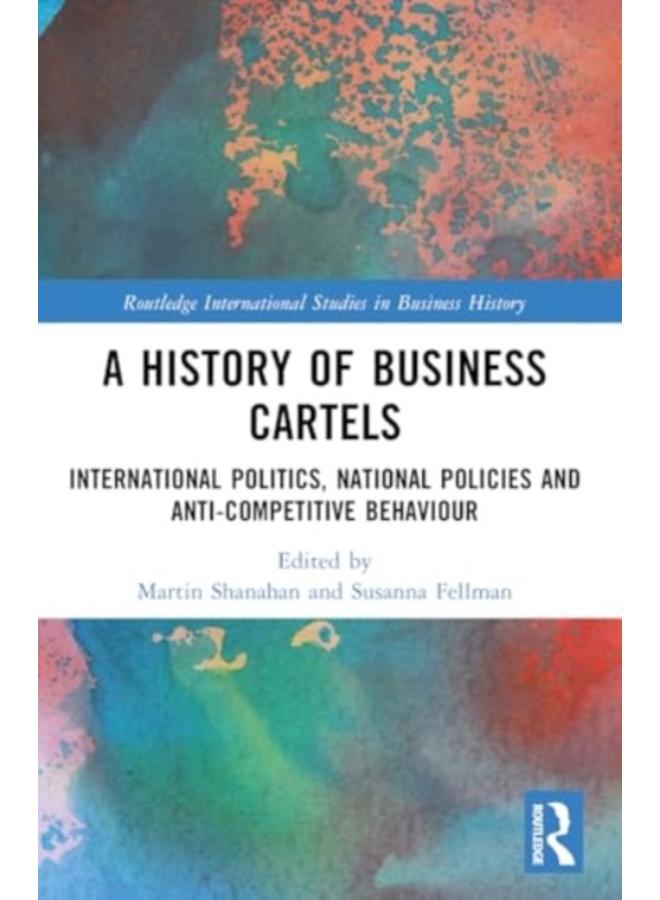 A History of Business Cartels : International Politics, National Policies and Anti-Competitive Behaviour