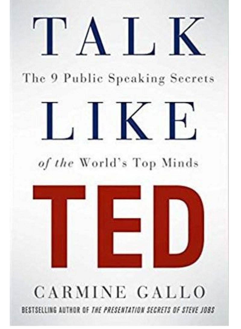 Talk Like TED: The 9 Public-Speaking Secrets of the World’s Top Minds by Carmine Gallo 