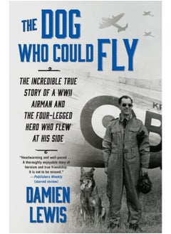 The Dog Who Could Fly: The Incredible True Story of a WWII Airman and the Four-Legged Hero Who Flew At His Side