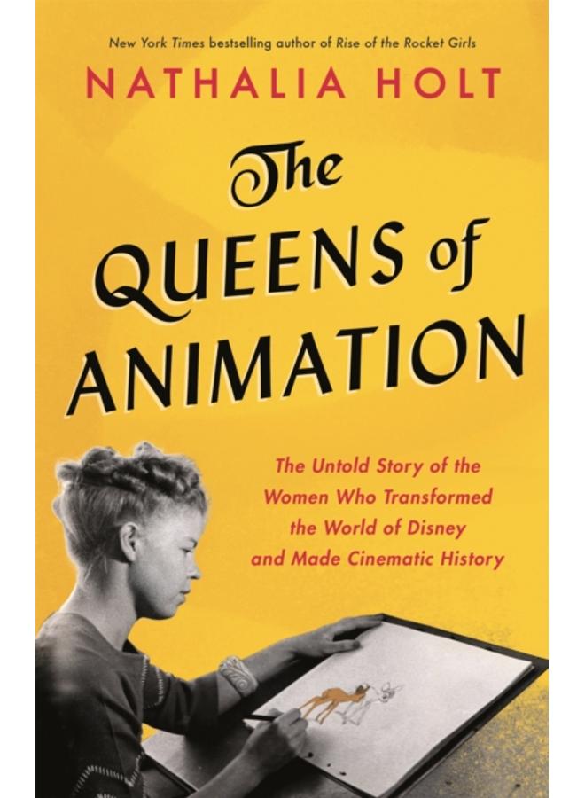 The Queens of Animation : The Untold Story of the Women Who Transformed the World of Disney and Made Cinematic History 