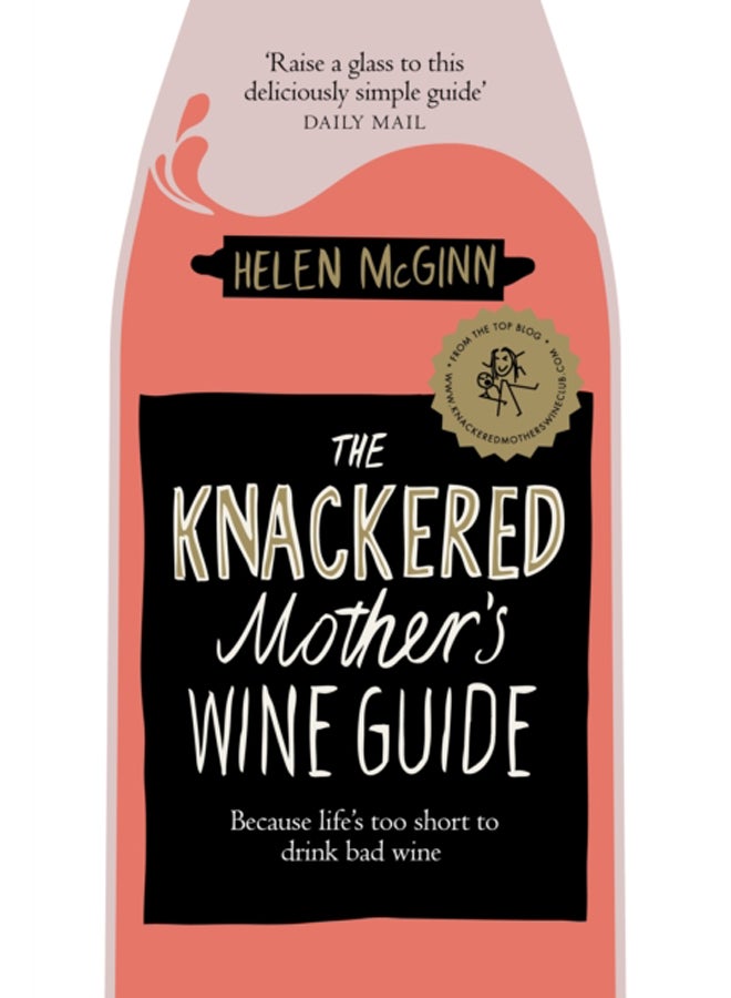 The Knackered Mother's Wine Guide : Because Life's too Short to Drink Bad Wine 