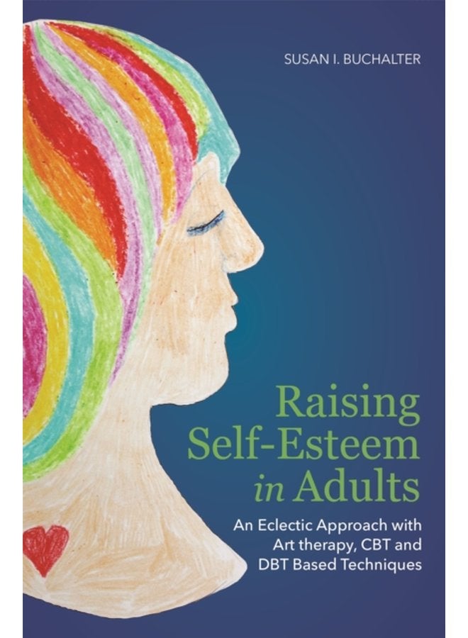 Raising Self Esteem in Adults An Eclectic Approach with Art Therapy CBT and DBT Based Techniques - Paperback
