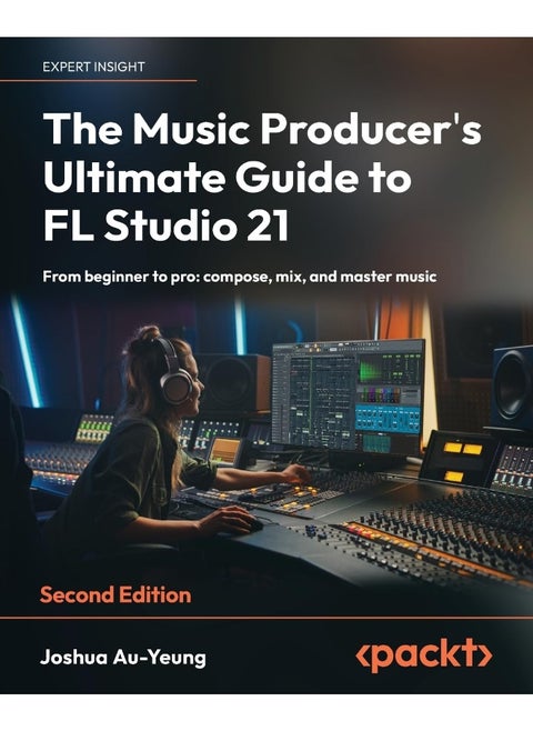 The Music Producer's Ultimate Guide to FL Studio 21 - Second Edition: From beginner to pro: compose, mix, and master music