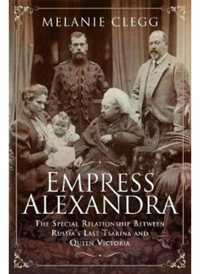 Empress Alexandra : The Special Relationship Between Russia's Last Tsarina and Queen Victoria 