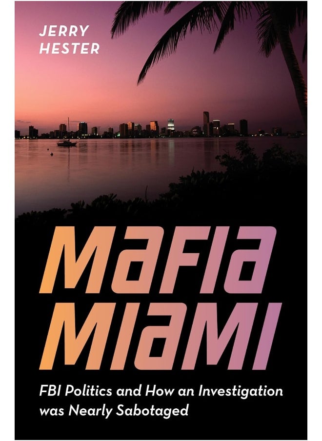 Mafia Miami: FBI Politics and How an Investigation Was Nearly Sabotaged 