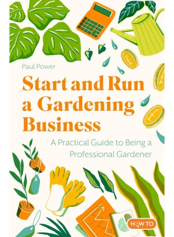 Start and Run a Gardening Business, 5th Edition : Practical advice and information on how to manage a profitable business 