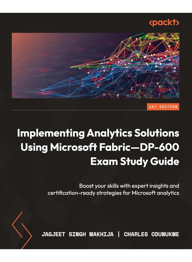 Implementing Analytics Solutions Using Microsoft Fabric-DP-600 Exam Study Guide: Boost your skills with expert insights and certification-ready strategies for Microsoft analytics