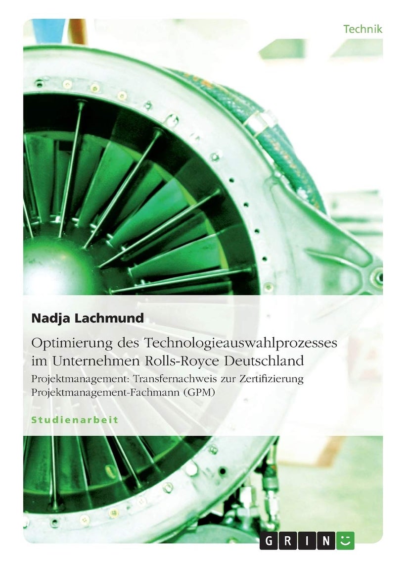 Optimierung des Technologieauswahlprozesses im Unternehmen Rolls-Royce Deutschland: Projektmanagement: Transfernachweis zur Zertifizierung Projektmanagement-Fachmann (GPM) 