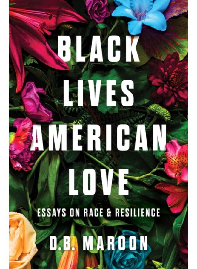 Black Lives, American Love : Essays on Race and Resilience 