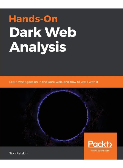 Hands-On Dark Web Analysis: Learn what goes on in the Dark Web, and how to work with it