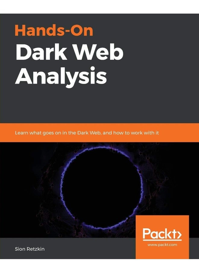 Hands-On Dark Web Analysis: Learn what goes on in the Dark Web, and how to work with it 