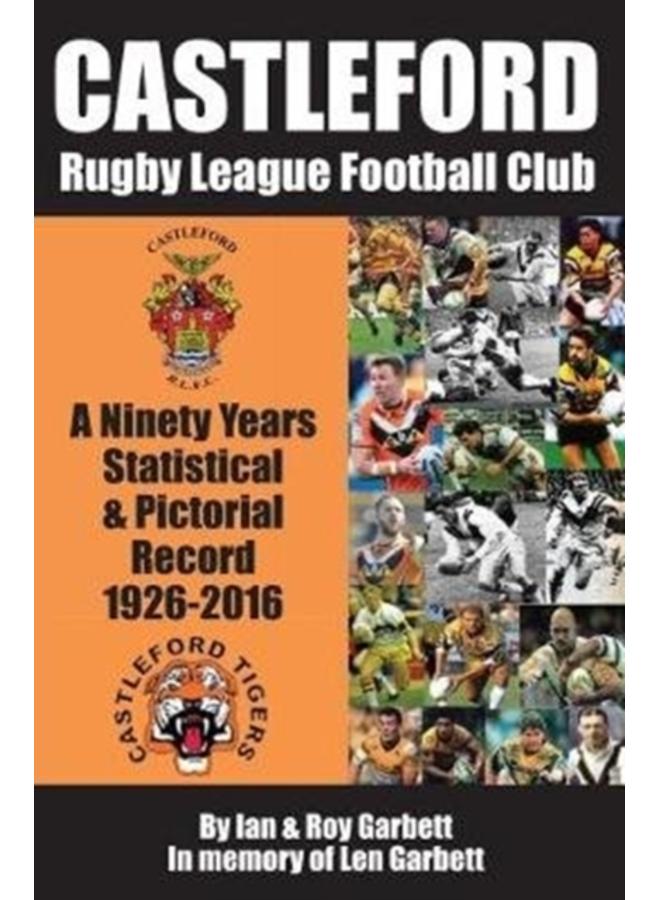 Castleford Rugby League Football Club : A Ninety Years Statistical & Pictorial Record - 1926-2016 