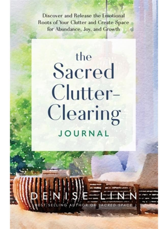 The Sacred Clutter-Clearing Journal : Discover and Release the Emotional Roots of Your Clutter and Create Space for Abundance, Joy and Growth 