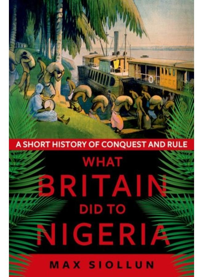 What Britain Did to Nigeria : A Short History of Conquest and Rule 