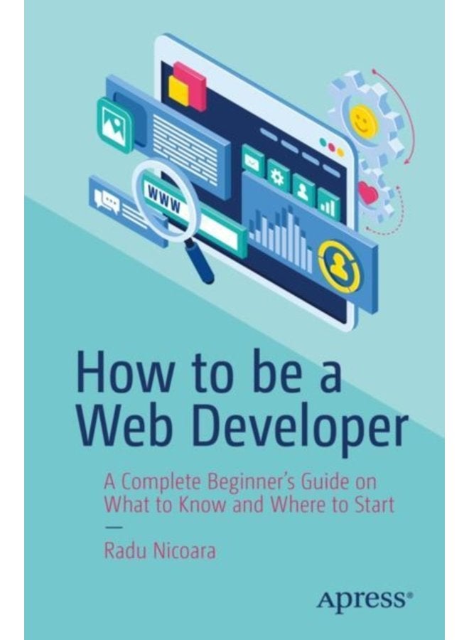 How to be a Web Developer A Complete Beginner s Guide on What to Know and Where to Start - Paperback