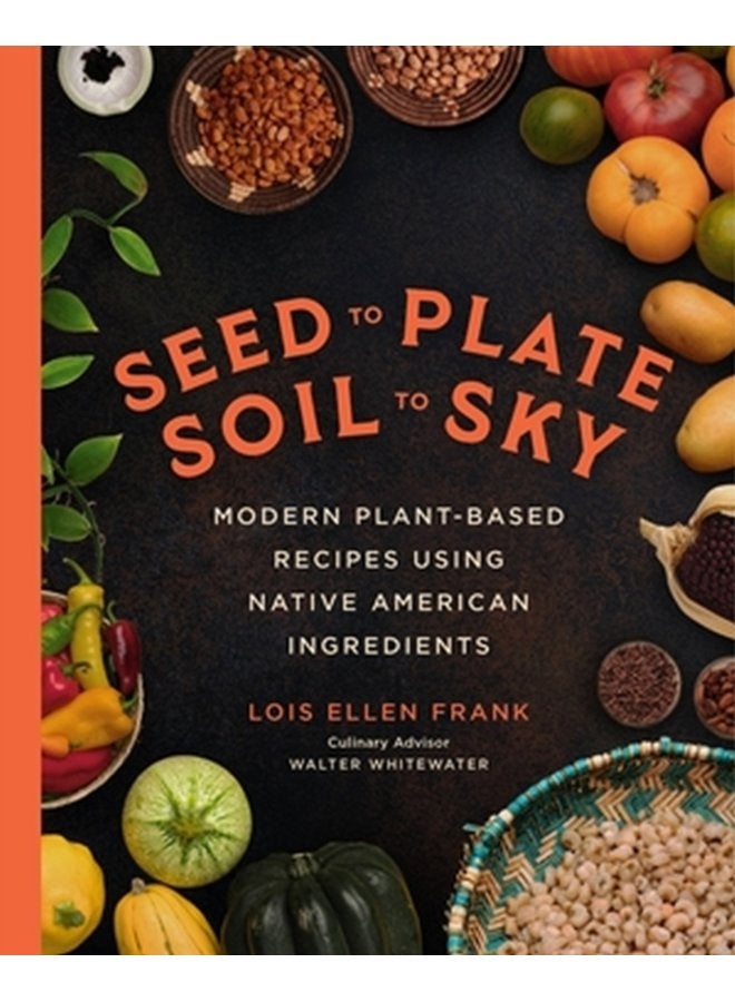 Seed to Plate Soil to Sky Modern Plant Based Recipes using Native American Ingredients - Hardback