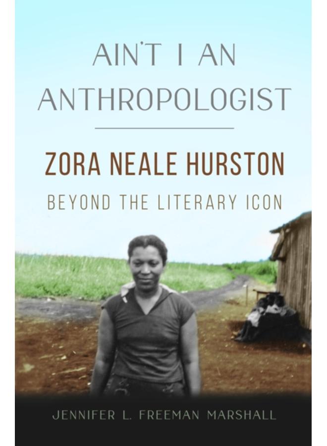 Ain't I an Anthropologist : Zora Neale Hurston Beyond the Literary Icon