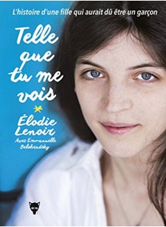 Telle Que Tu Me Vois - l'Histoire d'une Fille Qui Aurait du Etre un Garcon 